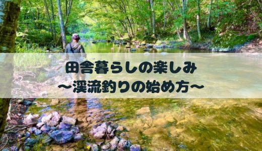 田舎暮らしの楽しみ〜渓流釣りの始め方〜