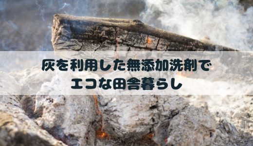 灰を利用した無添加洗剤でエコな田舎暮らし